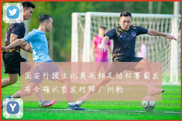 国安外援法比奥亮相足协杯赛前发布会确认首发对阵广州豹