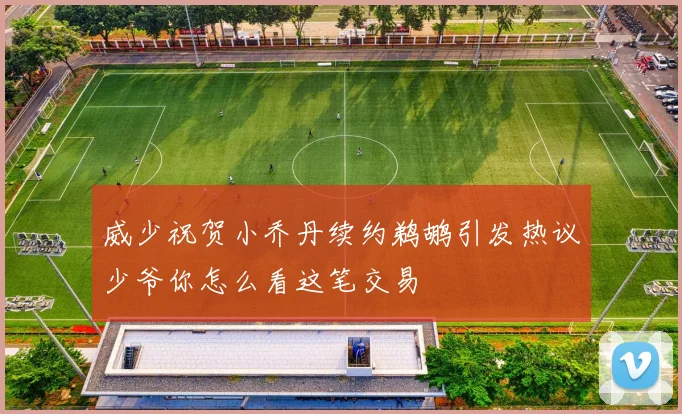 威少祝贺小乔丹续约鹈鹕引发热议少爷你怎么看这笔交易