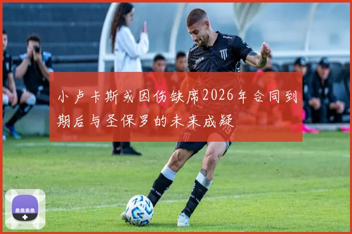 小卢卡斯或因伤缺席2026年合同到期后与圣保罗的未来成疑