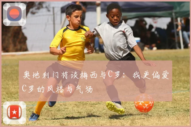 奥地利门将谈梅西与C罗：我更偏爱C罗的风格与气场