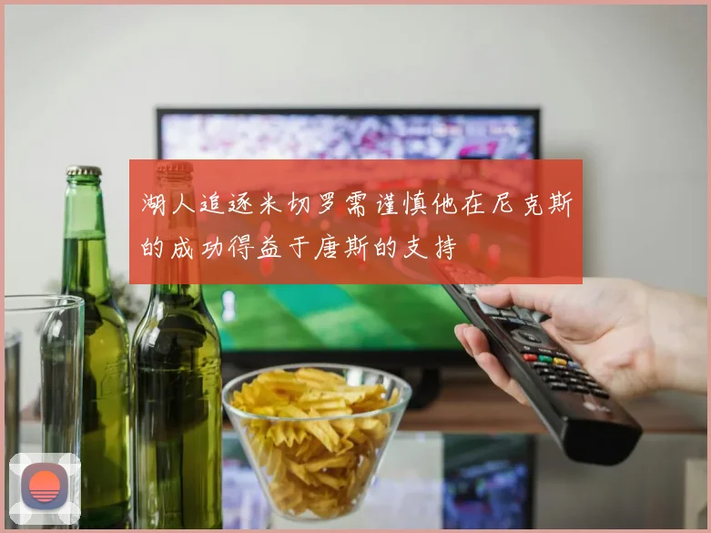 湖人追逐米切罗需谨慎他在尼克斯的成功得益于唐斯的支持