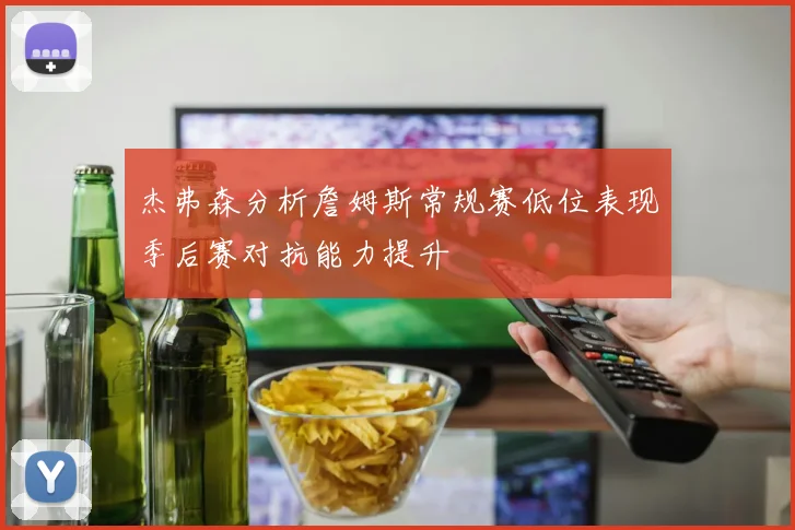 杰弗森分析詹姆斯常规赛低位表现季后赛对抗能力提升